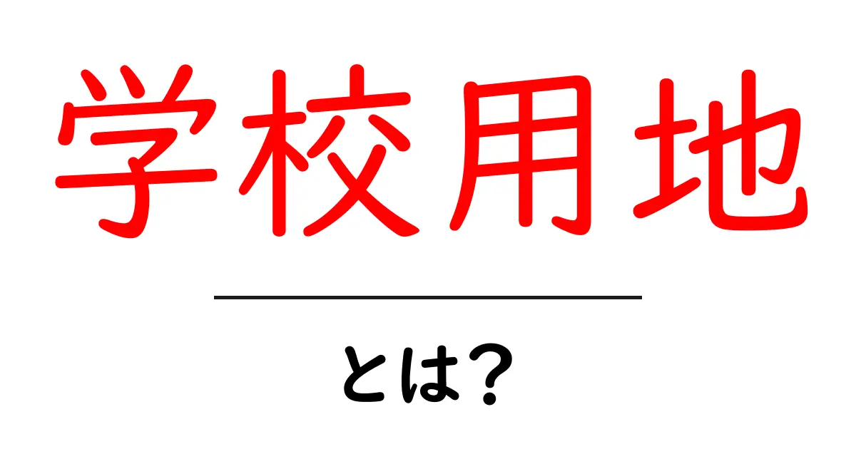 学校用地・とは？初心者にもわかる基礎ガイドとよくある疑問共起語・同意語・対義語も併せて解説！
