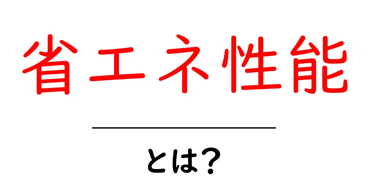 省エネ性能とは？初心者にもわかる基礎と実践ガイド共起語・同意語・対義語も併せて解説！