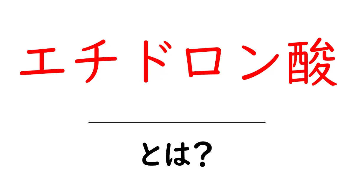 エチドロン酸とは？初心者にもわかる基礎解説と使い方のポイント共起語・同意語・対義語も併せて解説！