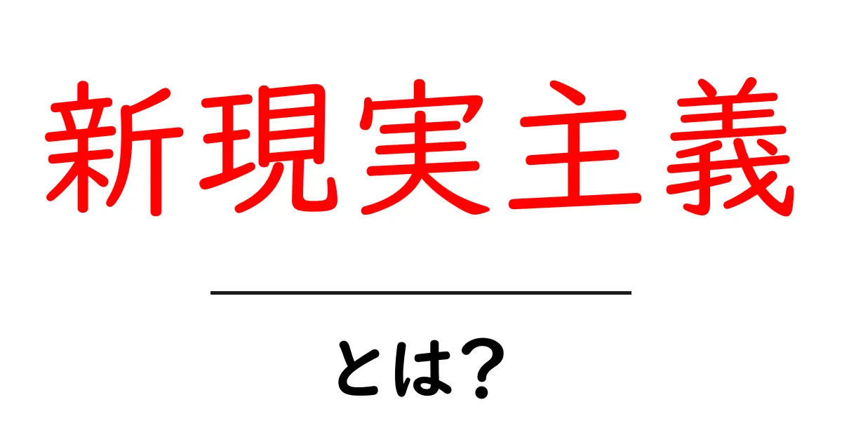 新現実主義・とは？初心者向けにやさしく解説する基本ガイド共起語・同意語・対義語も併せて解説！