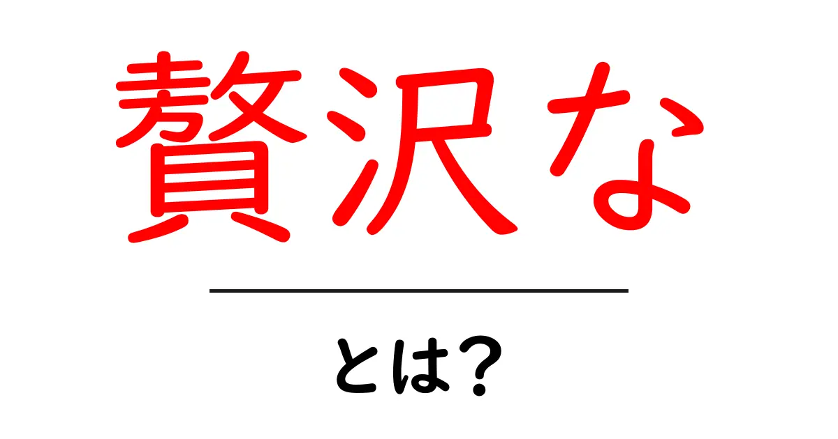 贅沢な・とは？初心者でも分かる意味と使い方の基本ガイド共起語・同意語・対義語も併せて解説！