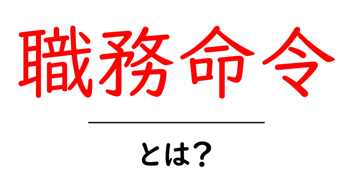 職務命令・とは？初心者にも分かる基本ガイドと実例解説共起語・同意語・対義語も併せて解説！