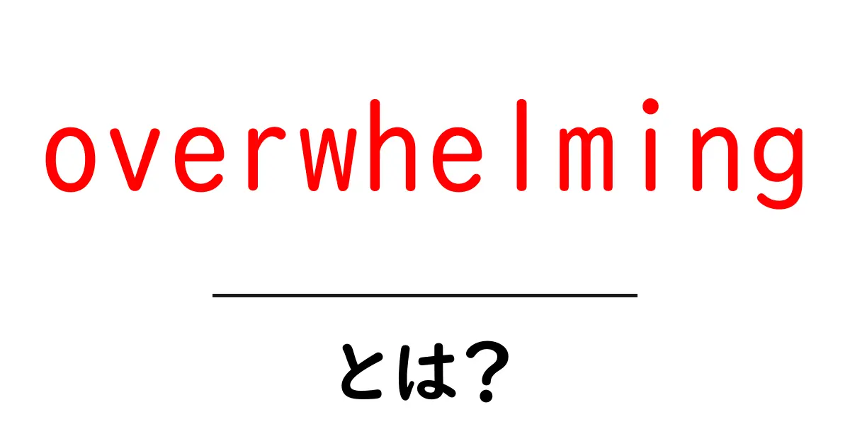 overwhelmingとは?初心者向け意味と使い方を徹底解説共起語・同意語・対義語も併せて解説!