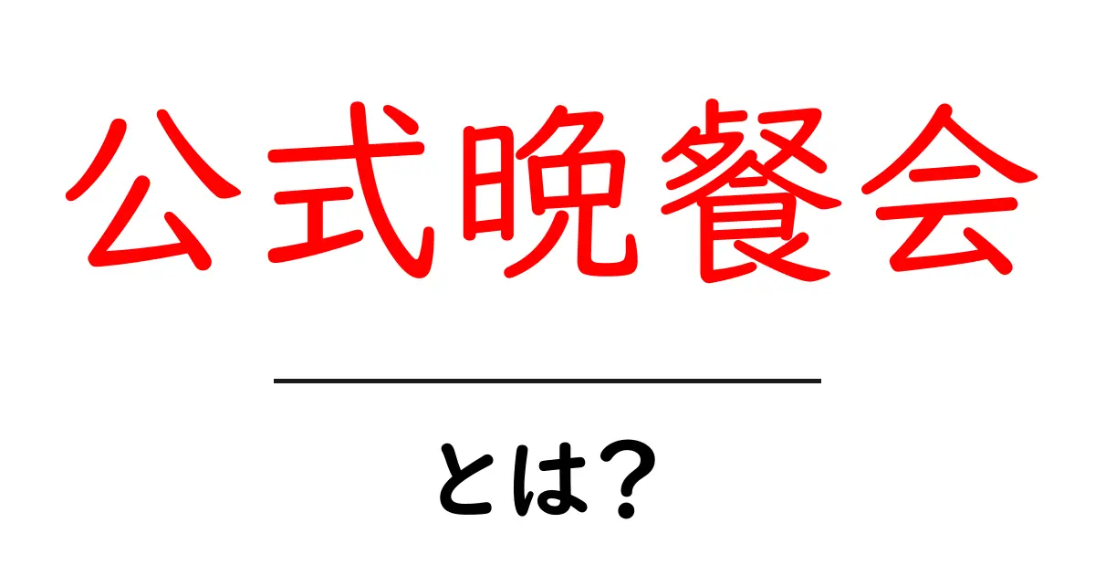公式晩餐会とは?初心者にもわかる基本ガイド共起語・同意語・対義語も併せて解説!