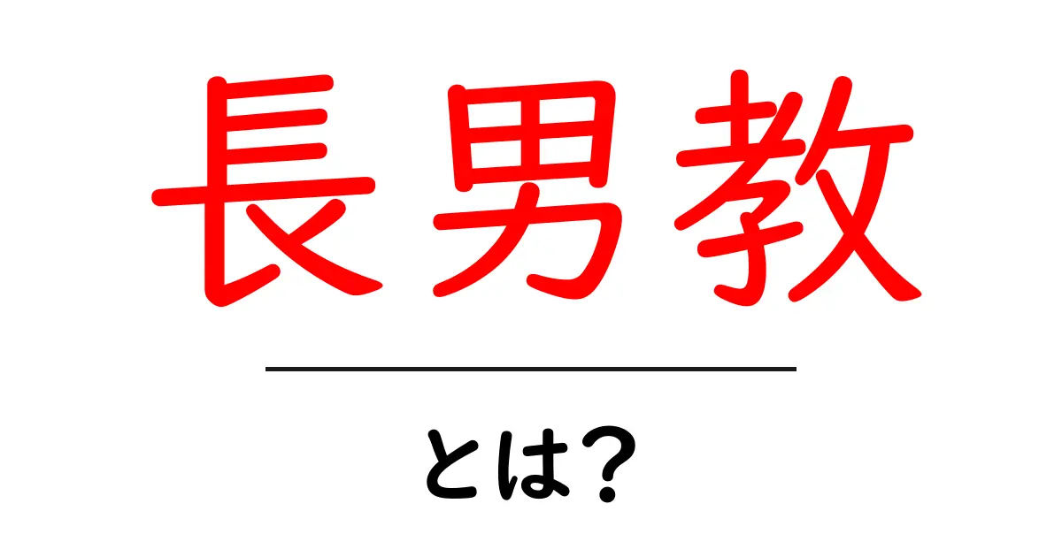 長男教・とは？初心者にも分かる意味と背景を丁寧に解説共起語・同意語・対義語も併せて解説！