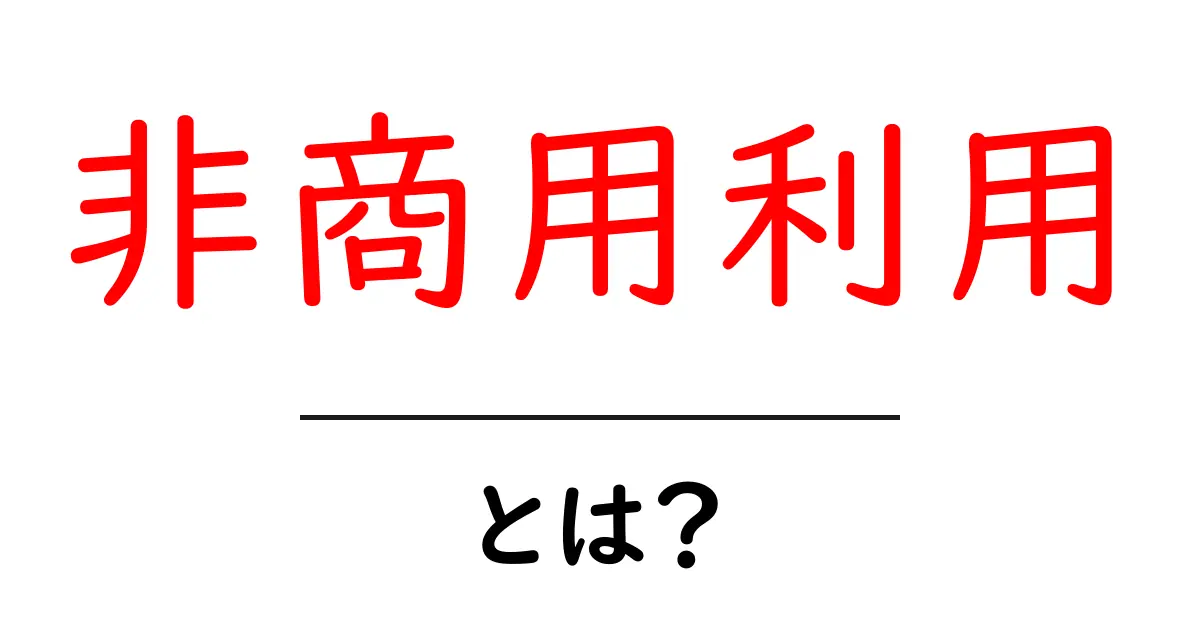 非商用利用とは何かを徹底解説!初心者にもわかる使い方ガイド共起語・同意語・対義語も併せて解説!