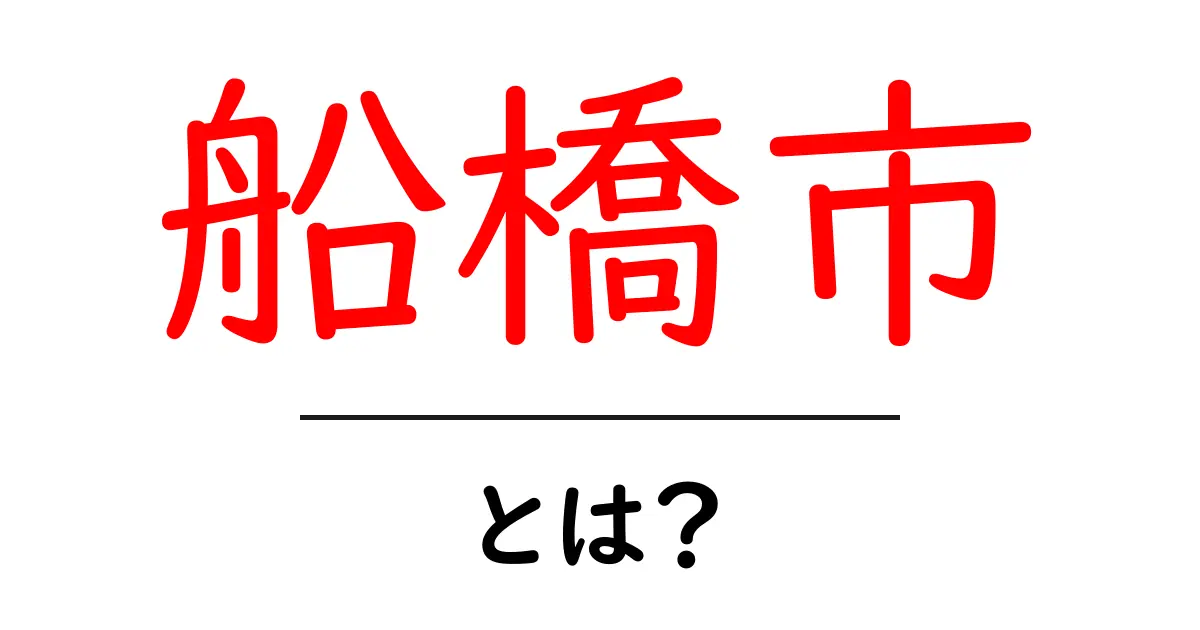船橋市・とは?初心者にもわかる基本ガイド共起語・同意語・対義語も併せて解説!