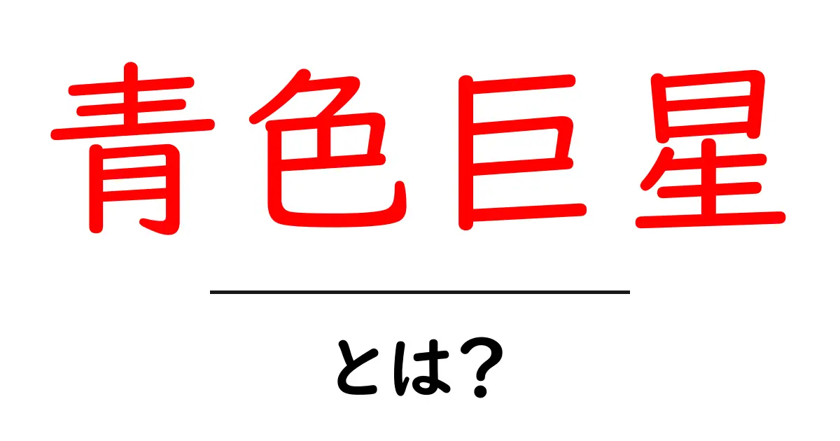 青色巨星・とは？初心者にやさしい基本解説と見かけのヒント共起語・同意語・対義語も併せて解説！