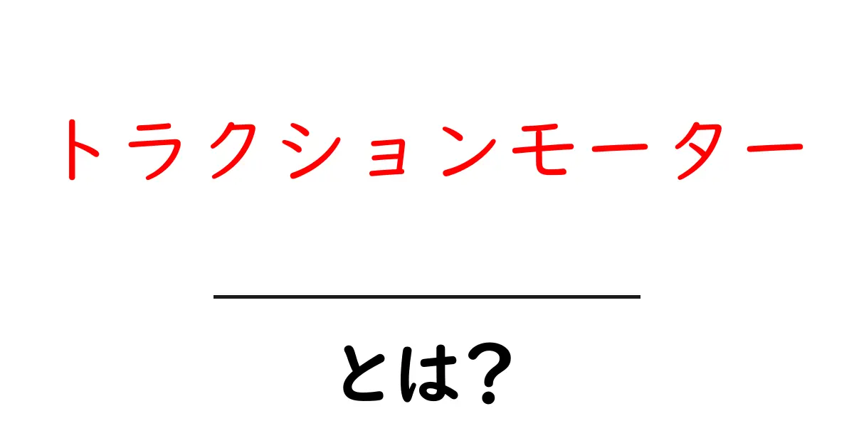 トラクションモーターとは？初心者にもわかる基本と仕組みガイド共起語・同意語・対義語も併せて解説！