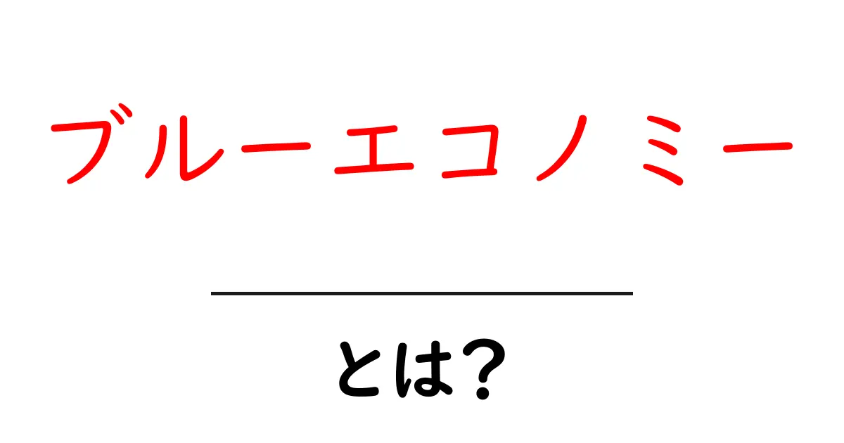 ブルーエコノミー・とは？ わかりやすく解説：海の資源をどう守り活かすのか共起語・同意語・対義語も併せて解説！