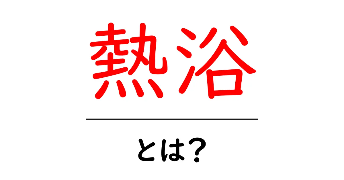 熱浴とは？初心者向けに効果・入り方・注意点を徹底解説共起語・同意語・対義語も併せて解説！