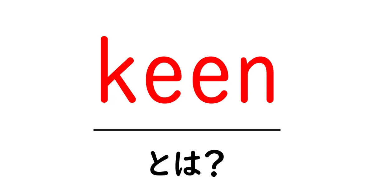keen・とは？初心者向けに意味と使い方をやさしく解説共起語・同意語・対義語も併せて解説！