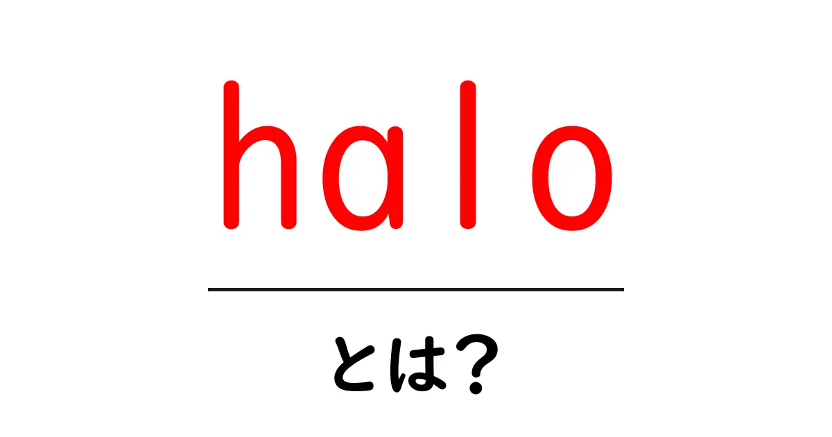 haloとは？初心者にもわかる基本解説と使い方ガイド共起語・同意語・対義語も併せて解説！