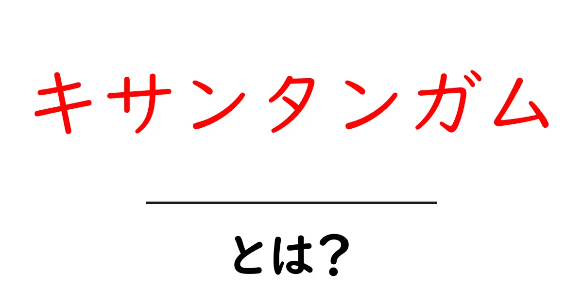 キサンタンガムとは？初心者向けに分かりやすく解説する基本ガイド共起語・同意語・対義語も併せて解説！