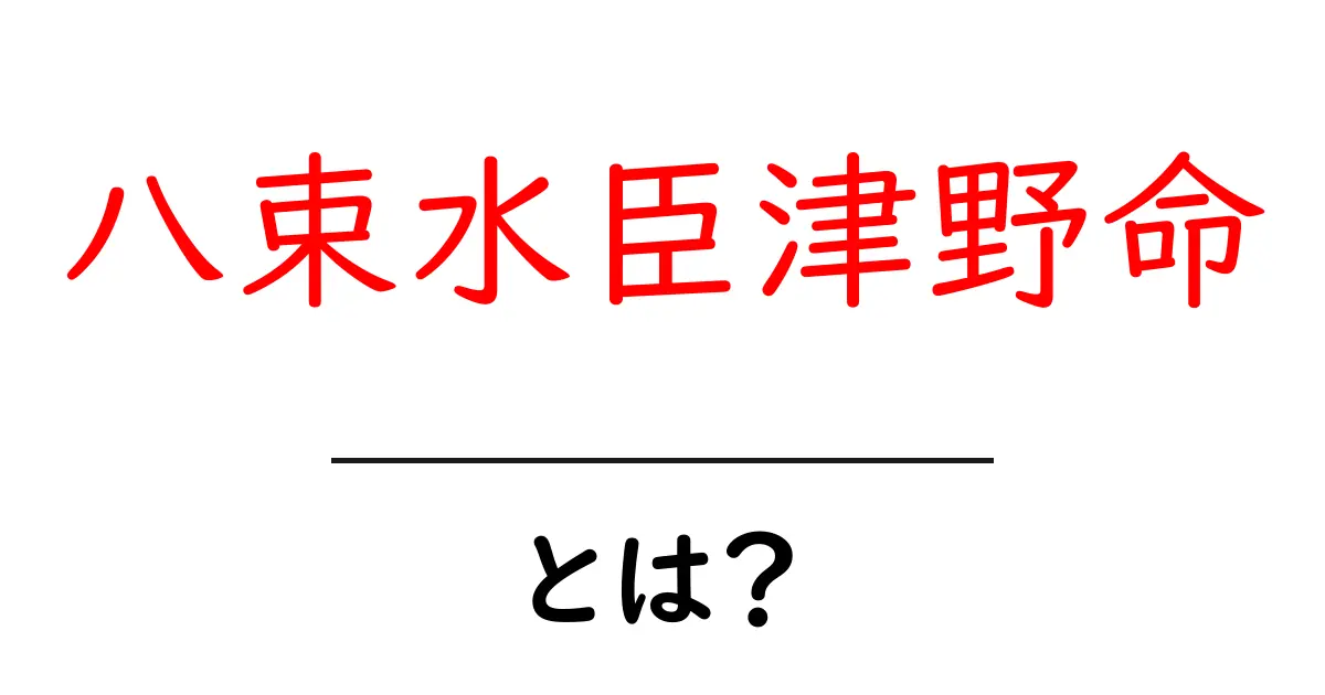 八束水臣津野命とは？神話の神の意味と読み方を初心者向けに解説共起語・同意語・対義語も併せて解説！