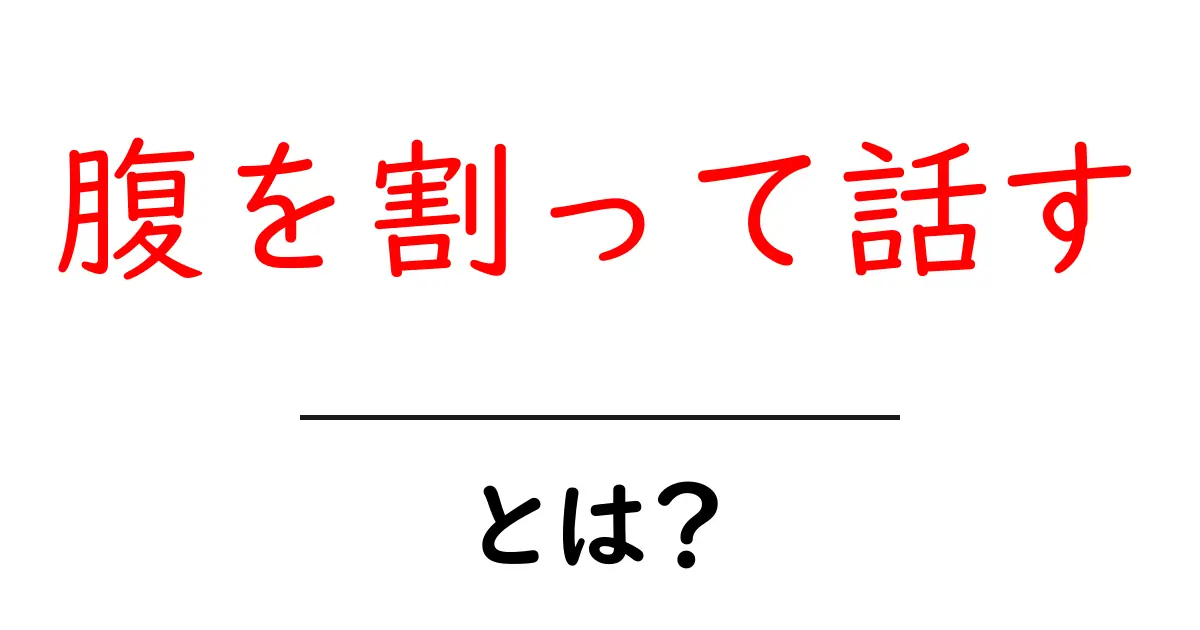 腹を割って話すとは何か?初心者向けの分かりやすい解説と実践のコツ共起語・同意語・対義語も併せて解説!