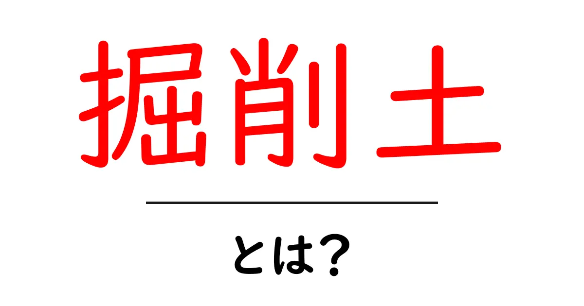 掘削土とは何かをわかりやすく解説|初心者向けガイド共起語・同意語・対義語も併せて解説!