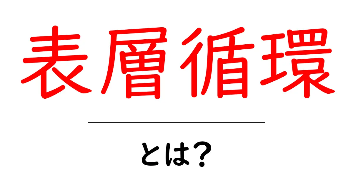 表層循環とは？初心者向けにやさしく解説する海の動きの基本共起語・同意語・対義語も併せて解説！