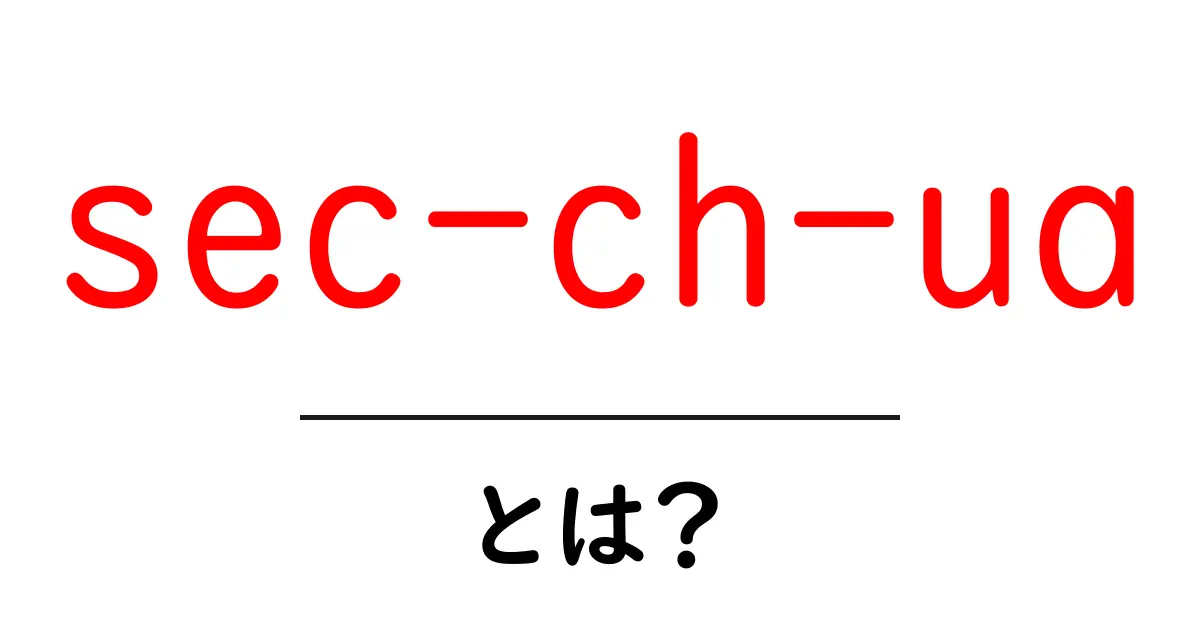 sec-ch-uaとは？初心者でもすぐ分かる基本と使い方ガイド共起語・同意語・対義語も併せて解説！
