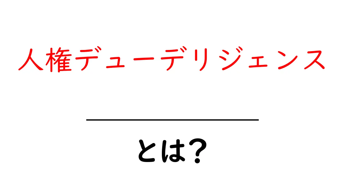 人権デューデリジェンスとは？初心者にもわかる基本と実務のポイント共起語・同意語・対義語も併せて解説！