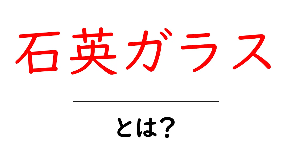 石英ガラス・とは？ 初心者にやさしく解説！共起語・同意語・対義語も併せて解説！