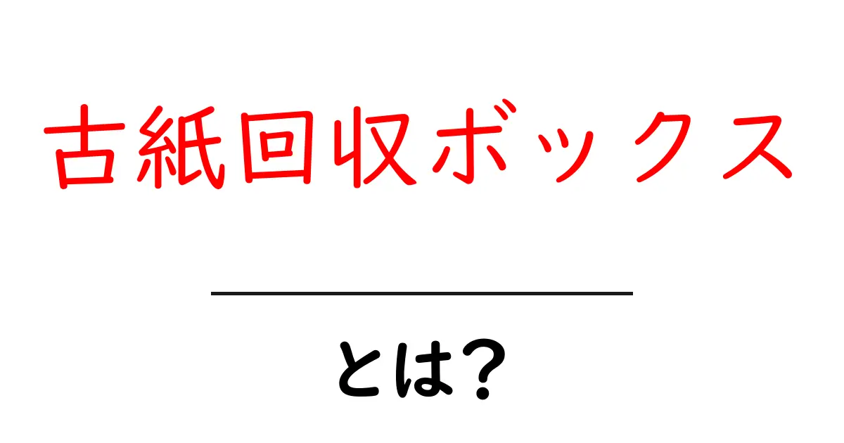 古紙回収ボックスとは？家でできる資源の賢い分別と使い方ガイド共起語・同意語・対義語も併せて解説！
