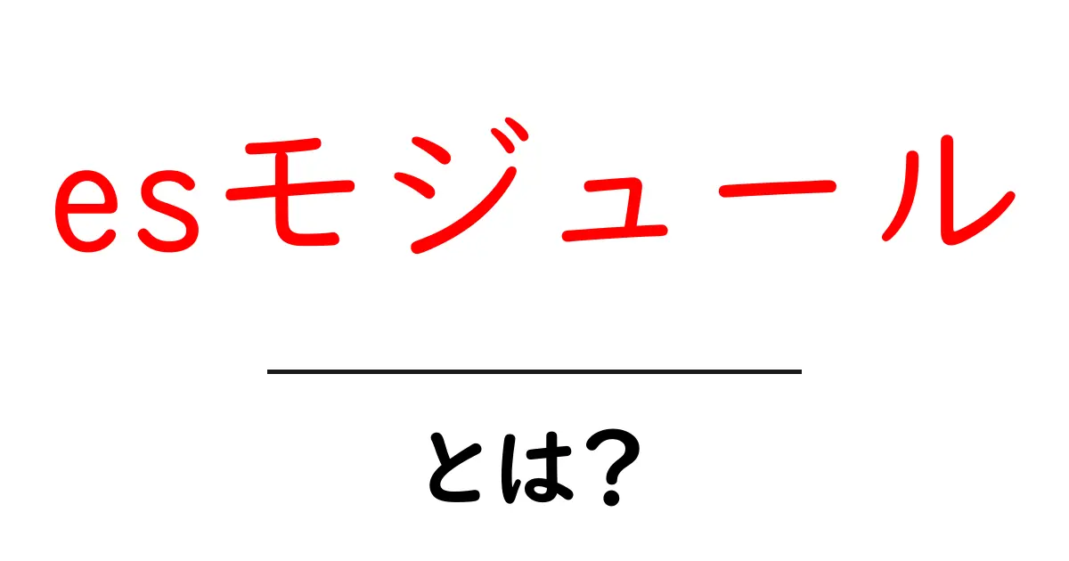 esモジュール・とは?初心者でも分かる使い方と基礎概念共起語・同意語・対義語も併せて解説!