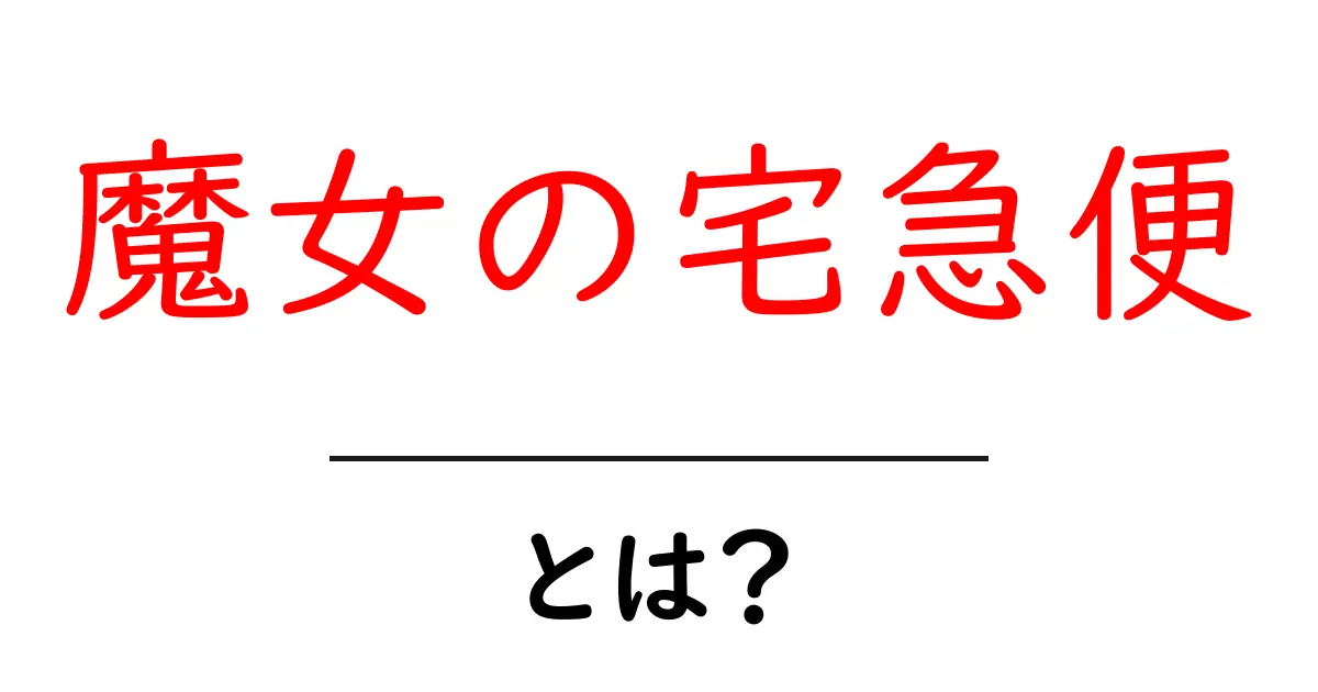 魔女の宅急便とは？初心者向け解説と魅力を徹底解剖共起語・同意語・対義語も併せて解説！