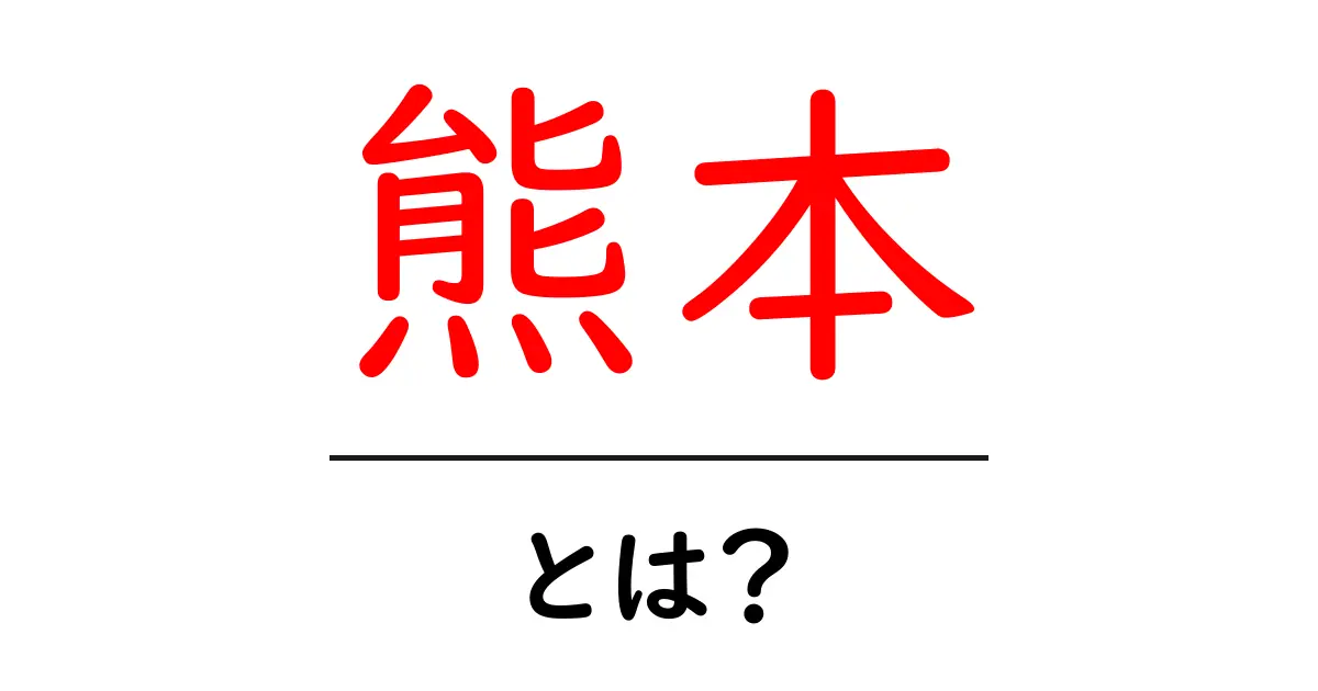 熊本・とは？初心者向け基本ガイド 熊本の地理と観光をやさしく解説共起語・同意語・対義語も併せて解説！