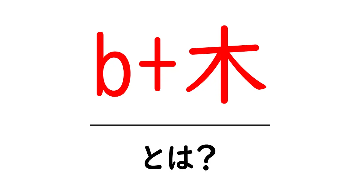 b+木とは？初心者でも分かる基本ガイド共起語・同意語・対義語も併せて解説！