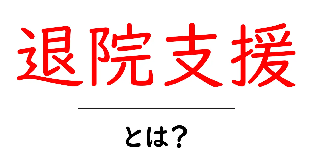 退院支援とは？病院から自立へ導く基本と準備のガイド共起語・同意語・対義語も併せて解説！