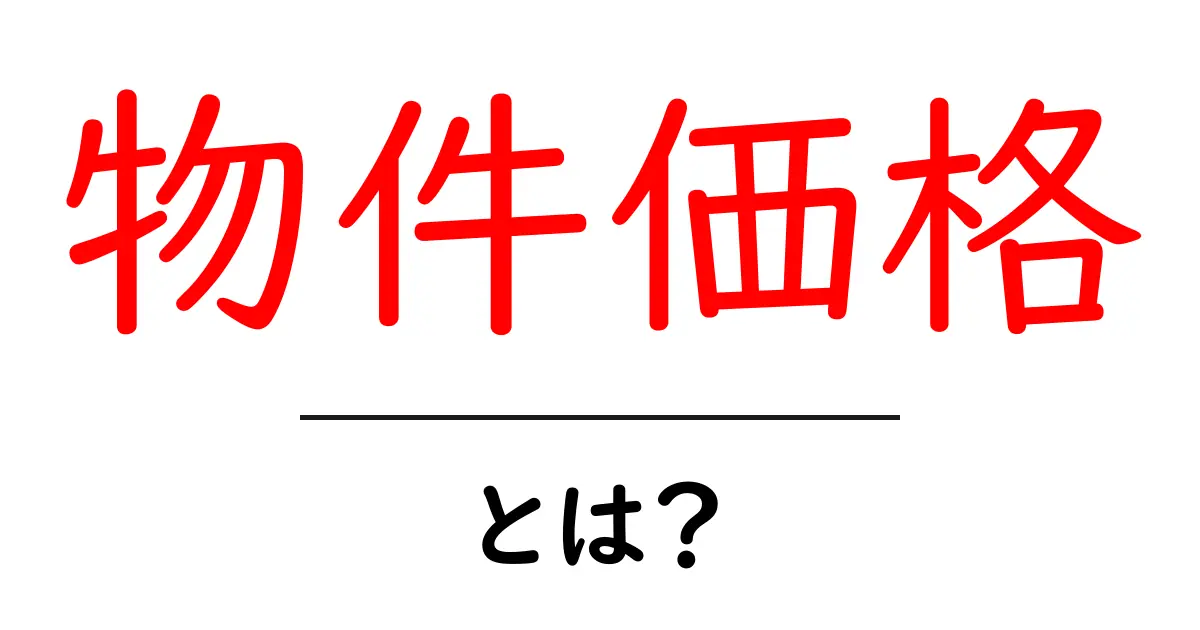 物件価格とは？初心者にも分かる不動産価格の仕組みと計算ポイント共起語・同意語・対義語も併せて解説！