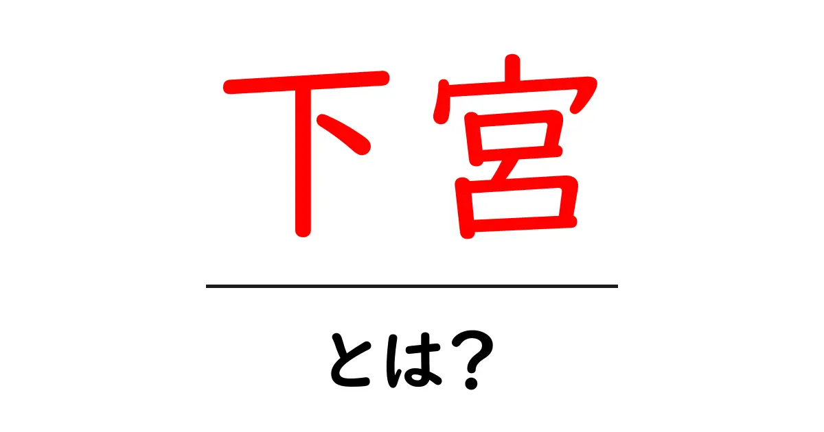 下宮・とは？初心者でもわかる基本ガイド共起語・同意語・対義語も併せて解説！