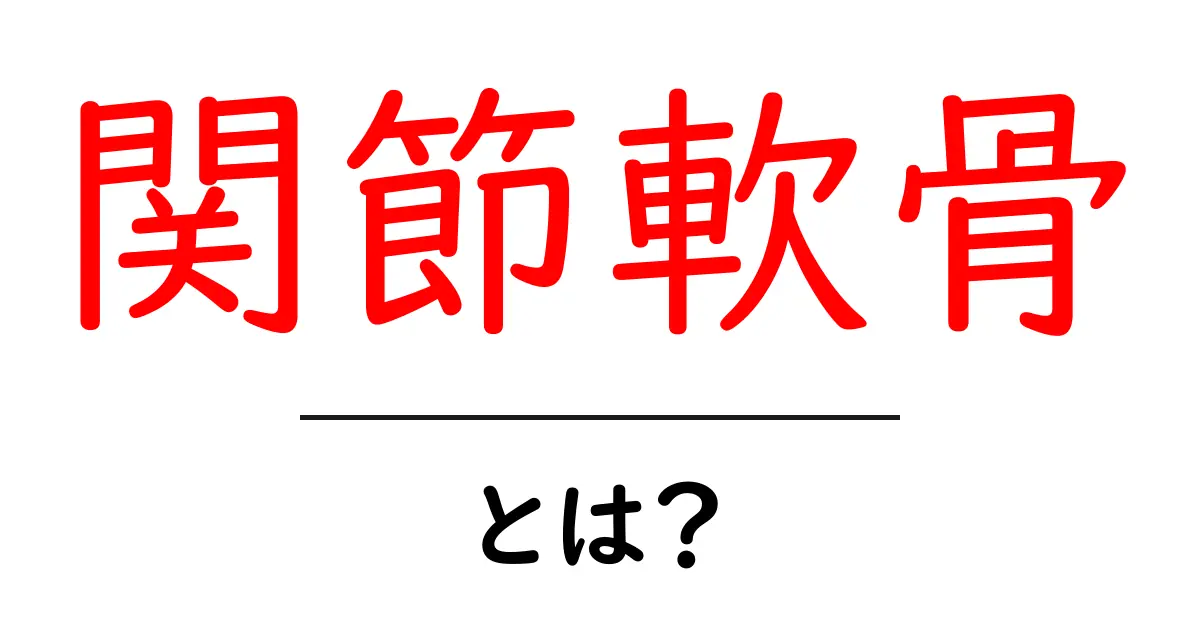 関節軟骨とは？初心者にもわかる関節のしくみガイド共起語・同意語・対義語も併せて解説！