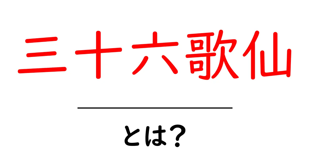 三十六歌仙・とは?初心者向けガイド:誰が選ばれたのかとその意味共起語・同意語・対義語も併せて解説!