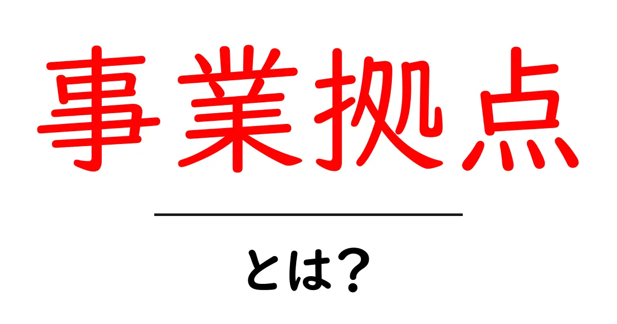 事業拠点とは？初心者にもわかる基礎解説と活用のポイント共起語・同意語・対義語も併せて解説！