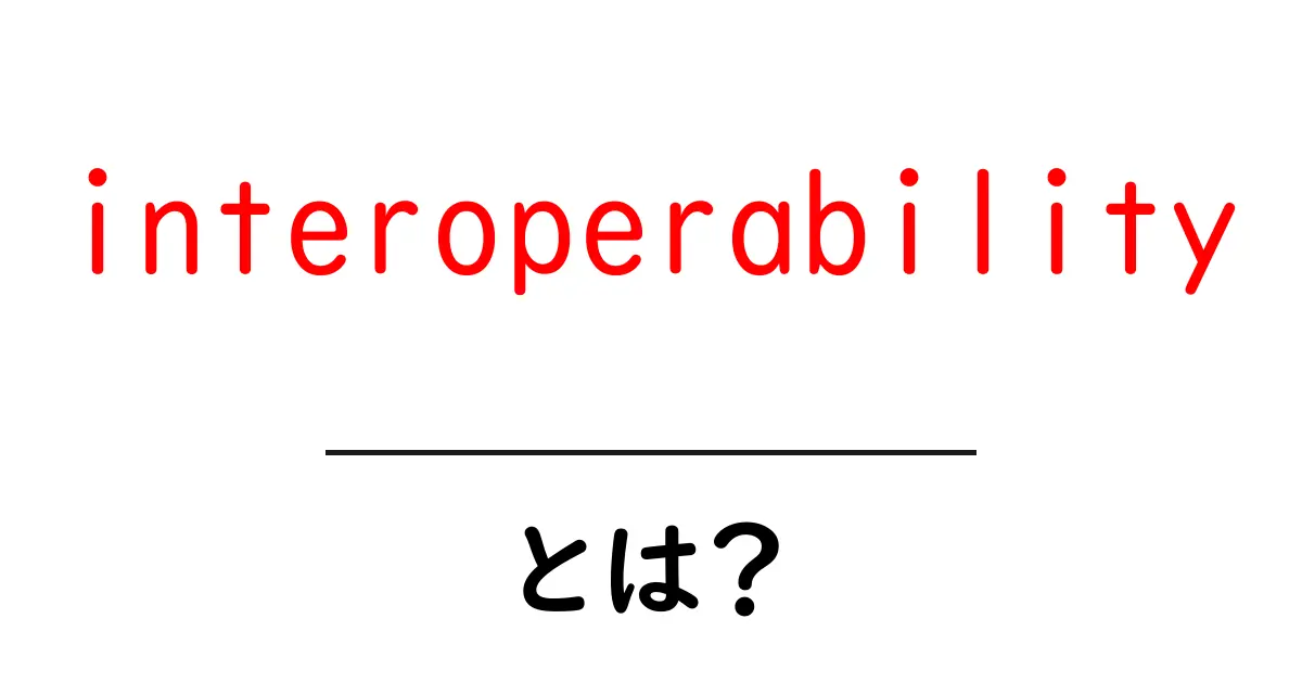 interoperabilityとは？初心者にもわかる基礎と実例共起語・同意語・対義語も併せて解説！