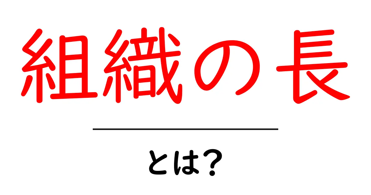 組織の長とは?組織を動かすリーダーの役割をわかりやすく解説共起語・同意語・対義語も併せて解説!