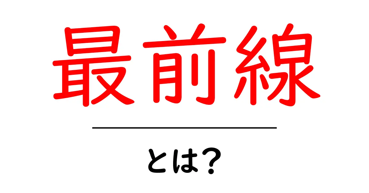 最前線とは？初心者にもわかる意味と使い方ガイド共起語・同意語・対義語も併せて解説！