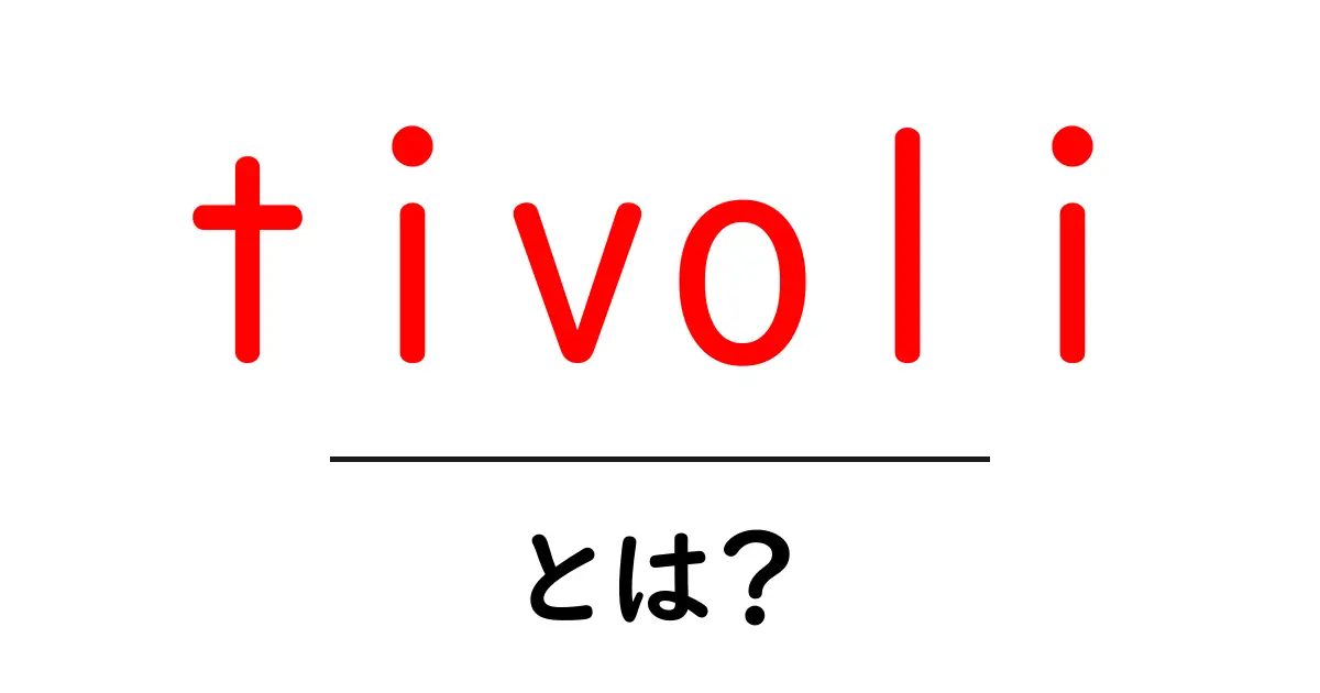 tivoliとは？初心者にもわかる基本ガイド｜意味・使い方を徹底解説共起語・同意語・対義語も併せて解説！