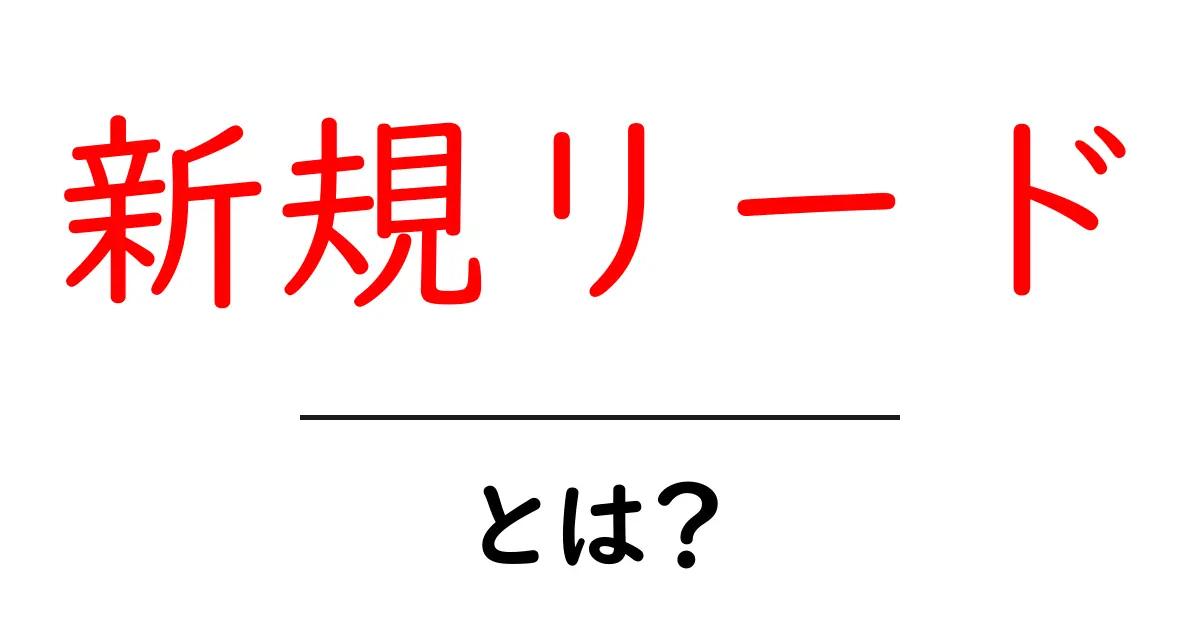 新規リードとは?初心者でもすぐわかるリード獲得の基本ガイド共起語・同意語・対義語も併せて解説!
