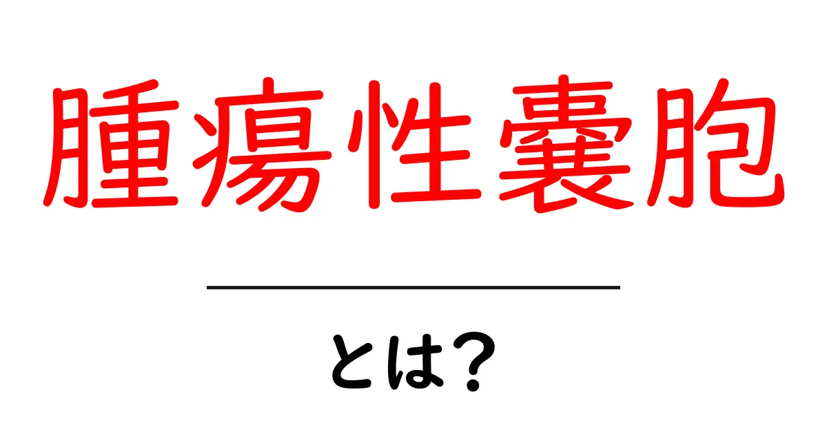 腫瘍性嚢胞・とは?初心者でもわかる基礎ガイド共起語・同意語・対義語も併せて解説!