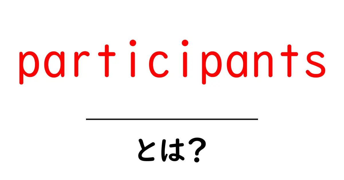 participantsとは？初心者にやさしく解説する使い方ガイド共起語・同意語・対義語も併せて解説！