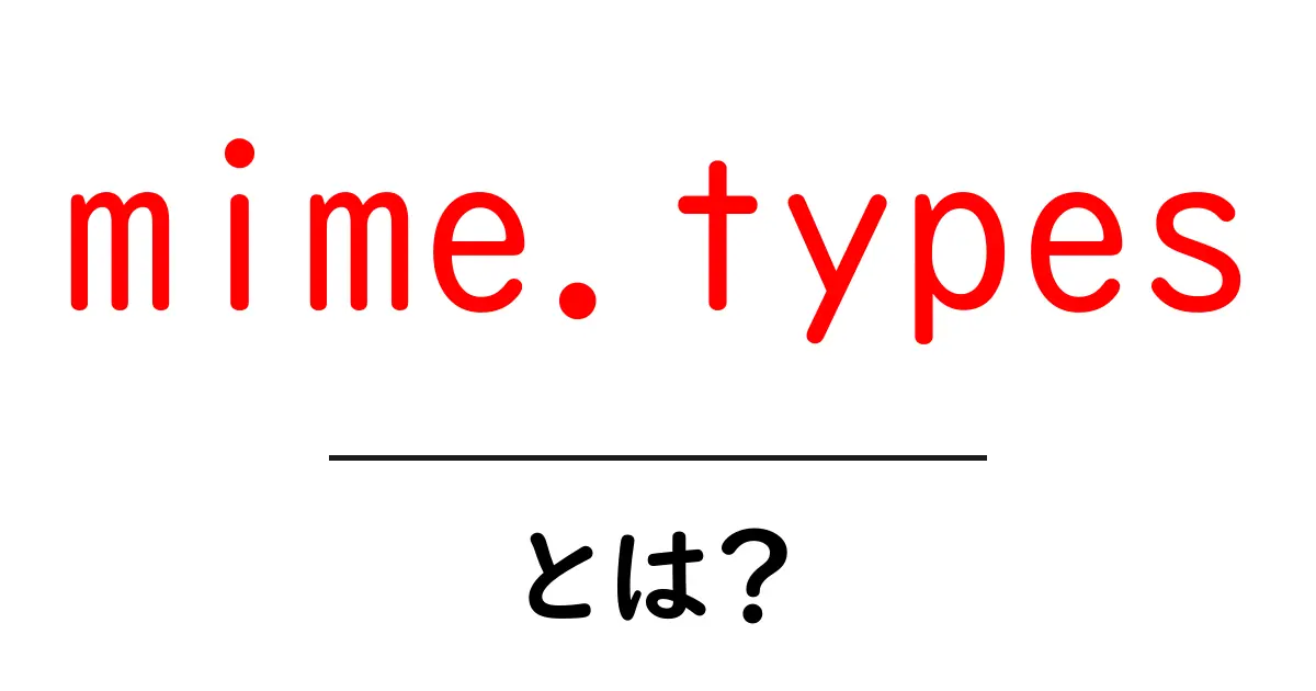 mime.typesとは？初心者向けに分かりやすく解説する基本ガイド共起語・同意語・対義語も併せて解説！