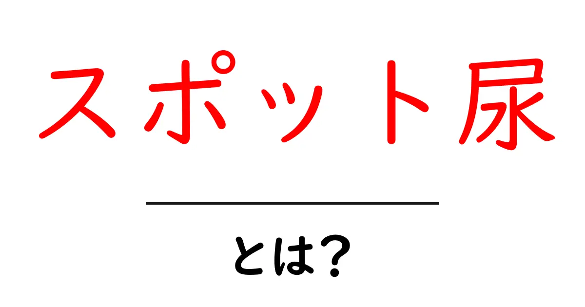 スポット尿とは？初心者でもわかる基本と検査のしくみ共起語・同意語・対義語も併せて解説！