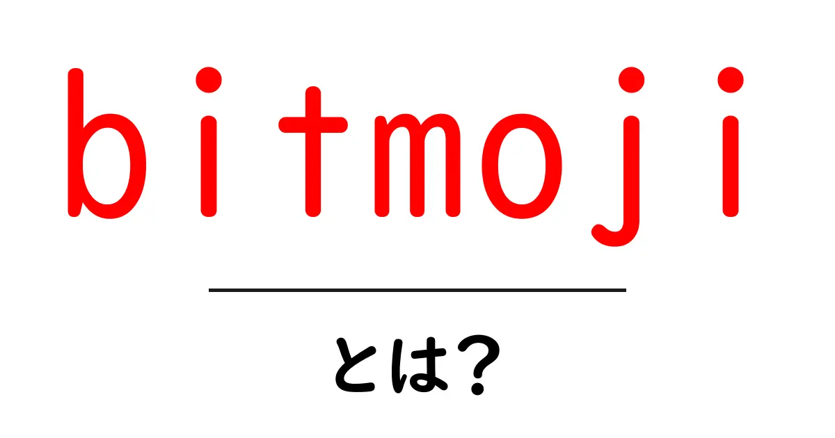 bitmoji・とは?初心者でもわかる使い方と仕組みを徹底解説共起語・同意語・対義語も併せて解説!