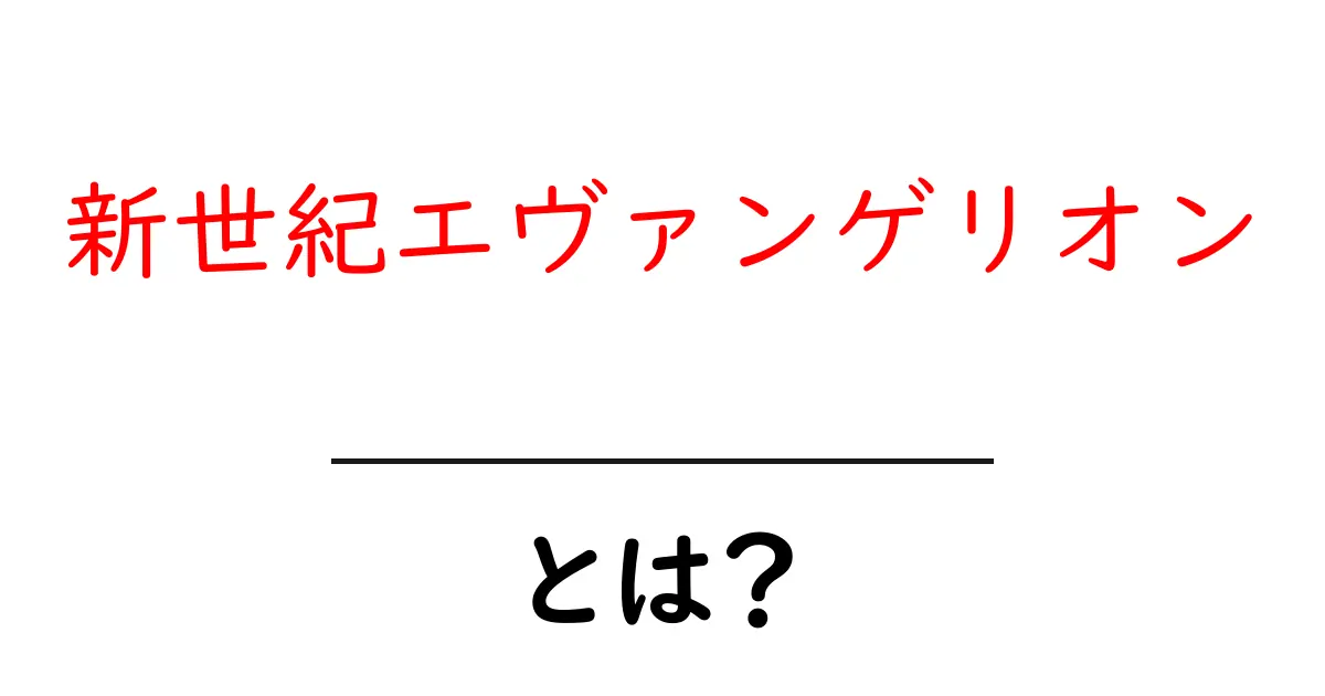 新世紀エヴァンゲリオンとは?初心者にもわかる基礎ガイド共起語・同意語・対義語も併せて解説!