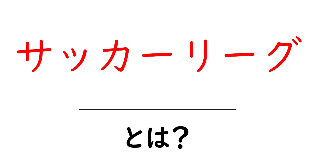 サッカーリーグ・とは？をわかりやすく解説する入門ガイド共起語・同意語・対義語も併せて解説！