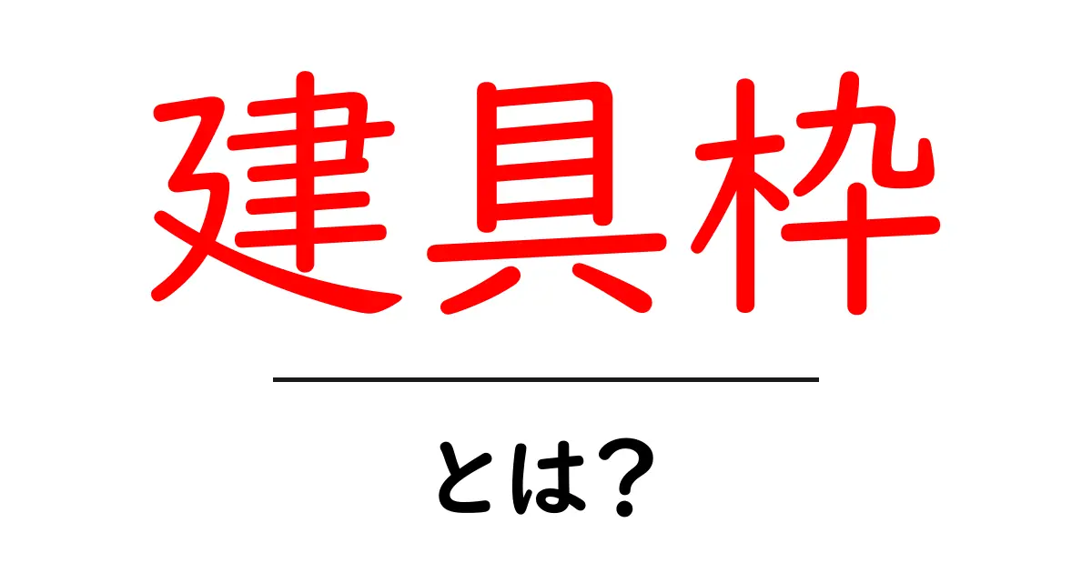 建具枠・とは?建具枠の役割と選び方をやさしく解説共起語・同意語・対義語も併せて解説!