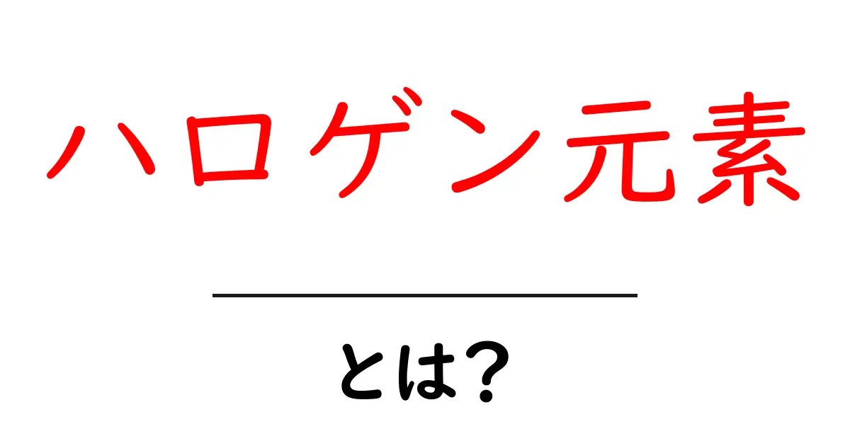 ハロゲン元素とは？初心者でも分かる基礎ガイド共起語・同意語・対義語も併せて解説！
